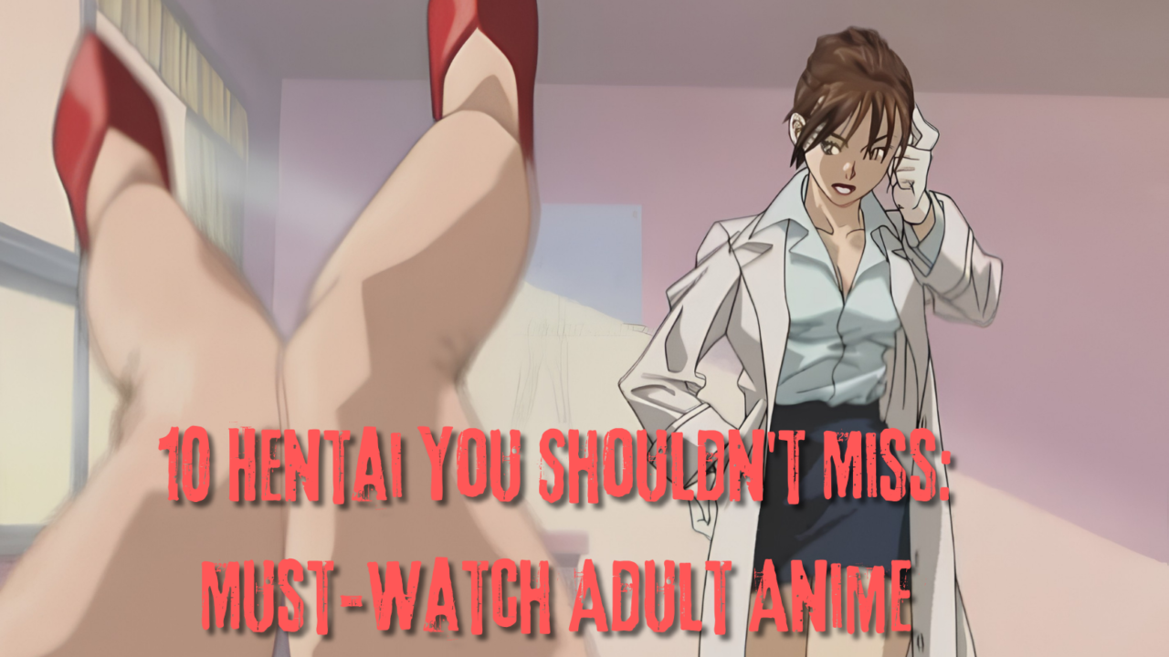 10 Hentai You Shouldn't Miss: Must-Watch Adult Anime