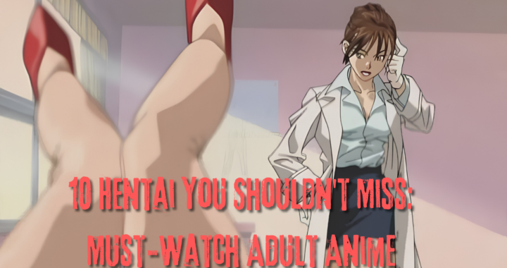 10 Hentai You Shouldn't Miss: Must-Watch Adult Anime